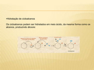 •Hidratação de cicloalcenos

Os cicloalcenos podem ser hidratados em meio ácido, da mesma forma como os
alcenos, produzindo álcoois:
 