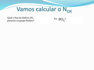 Vamos calcular o NOX
Qual o Nox do fósforo (P),
presente no grupo fosfato?
 