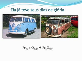 Ela já teve seus dias de glória
Fe(s) + O2(g)  Fe2O3(s)
 