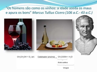 “Os homens são como os vinhos: a idade azeda os maus
e apura os bons” Marcus Tullius Cicero (106 a.C.- 43 a.C.)
 