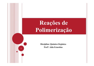 Disciplina: Química Orgânica
Profª: Alda Ernestina
1
Reações de
Polimerização
 