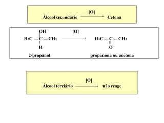 [O] Álcool secundário  Cetona OH  [O]  H 3 C     C    CH 3   H 3 C    C    CH 3 H  O 2-propanol  propanona ou acetona [O] Álcool terciário  não reage 