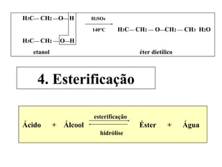 H 3 C   CH 2    O  H  H 2 SO 4 140°C  H 3 C   CH 2     O  CH 2     CH 3   H 2 O H 3 C   CH 2     O  H etanol  éter dietílico 4. Esterificação esterificação Ácido  +  Álcool  Éster  +  Água hidrólise 