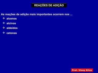 REAÇÕES DE ADIÇÃO
As reações de adição mais importantes ocorrem nos ...
 alcenos
 alcinos
 aldeídos
 cetonas
Prof. Vinny Silva
 