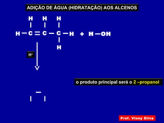 H C
H
C
H
H OH+HC
H
H
H C
H
C
H
HC
H
H
H OH
H+
o produto principal será o 2 –propanol
ADIÇÃO DE ÁGUA (HIDRATAÇÃO) AOS ALCENOS
Prof. Vinny Silva
 