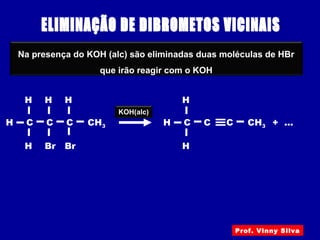 CH3H
Br
C
H
H
C
H
C
H
Br
Na presença do KOH (alc) são eliminadas duas moléculas de HBr
que irão reagir com o KOH
KOH(alc)
+ ...CH3H C
H
H
C C≡
Prof. Vinny Silva
 