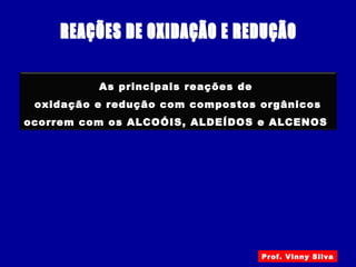 As principais reações de
oxidação e redução com compostos orgânicos
ocorrem com os ALCOÓIS, ALDEÍDOS e ALCENOS
Prof. Vinny Silva
 