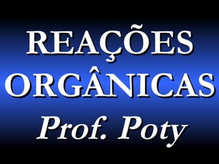 REAÇÕESREAÇÕES
ORGÂNICASORGÂNICAS
Prof. PotyProf. Poty
 