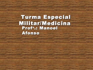 ProfProfoo
.: Manoel.: Manoel
AfonsoAfonso
Turma EspecialTurma Especial
Militar/MedicinaMilitar/Medicina
 