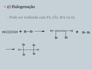  2) Halogenação

      Pode   ser realizada com F2, Cl2, Br2 ou I2.



HC      CH    +    Br Br          H              H
                                                     +   Br Br
                                      Br    Br

                  Br   Br
              H             H
                  Br   Br
 