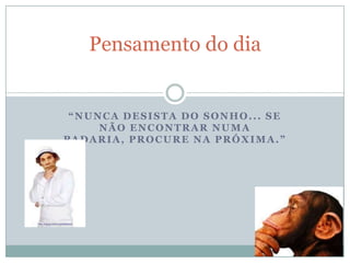 Pensamento do dia


 “NUNCA DESISTA DO SONHO... SE
     NÃO ENCONTRAR NUMA
PADARIA, PROCURE NA PRÓXIMA.”
 