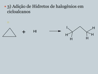 3) Adição de Hidretos de halogênios em
 cicloalcanos

 

                               I               H
        +       HI
                              H                H
                                   H       H
 