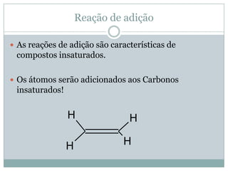 Reação de adição

 As reações de adição são características de
 compostos insaturados.

 Os átomos serão adicionados aos Carbonos
 insaturados!


                H               H

                H             H
 