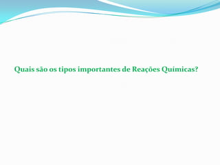 Quais são os tipos importantes de Reações Químicas?
 