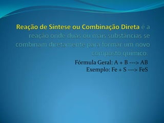 Fórmula Geral: A + B ---> AB
    Exemplo: Fe + S ---> FeS
 