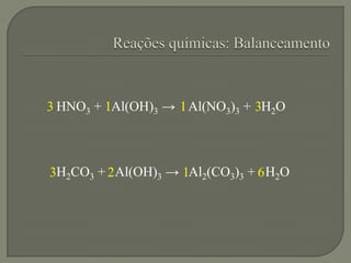 HNO3 + Al(OH)3 → Al(NO3)3 + H2O
H2CO3 + Al(OH)3 → Al2(CO3)3 + H2O
3 1 1 3
3 2 1 6
 