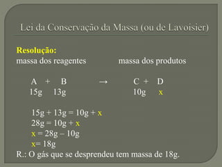 Resolução:
massa dos reagentes massa dos produtos
A + B → C + D
15g 13g 10g x
15g + 13g = 10g + x
28g = 10g + x
x = 28g – ...