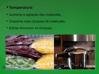 Temperatura:
• Aumenta a agitação das moléculas,
• Ocasiona mais choques de moléculas,
• Esfriar diminuem os choques,
Google imagens
 