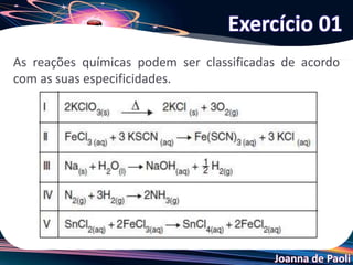 Joanna de Paoli
As reações químicas podem ser classificadas de acordo
com as suas especificidades.
Exercício 01
 