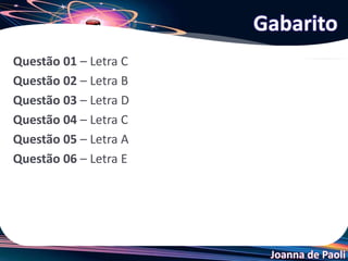 Joanna de Paoli
Questão 01 – Letra C
Questão 02 – Letra B
Questão 03 – Letra D
Questão 04 – Letra C
Questão 05 – Letra A
Questão 06 – Letra E
Gabarito
 