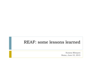 REAF: some lessons learned
Susana Márquez
Roma, June 23, 2015
 