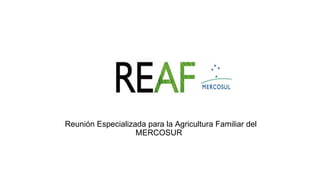 Reunión Especializada para la Agricultura Familiar del
MERCOSUR
 