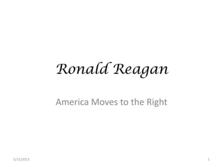 Ronald Reagan
America Moves to the Right
5/15/2013 1
 