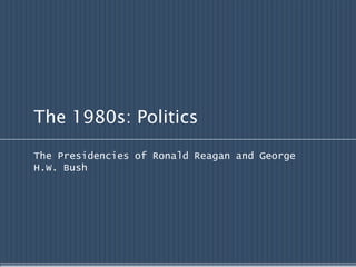 The 1980s: Politics

The Presidencies of Ronald Reagan and George
H.W. Bush
 