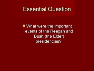 Essential QuestionEssential Question
 What were the importantWhat were the important
events of the Reagan andevents of the Reagan and
Bush (the Elder)Bush (the Elder)
presidencies?presidencies?
 