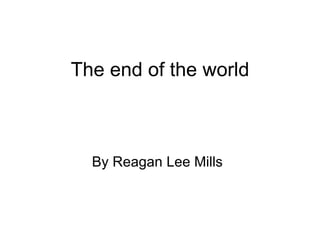 The end of the world By Reagan Lee Mills 