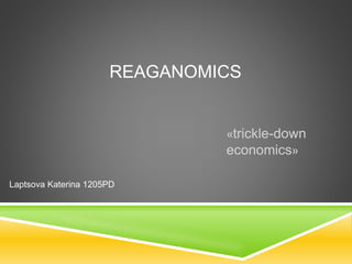 REAGANOMICS
«trickle-down
economics»
Laptsova Katerina 1205PD
 