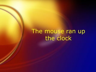 The mouse ran up the clock 