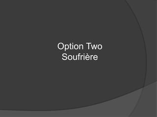 Option Two
Soufrière
 