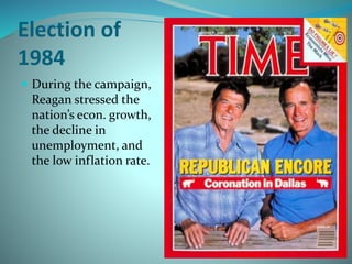 Election of
1984
 During the campaign,
Reagan stressed the
nation’s econ. growth,
the decline in
unemployment, and
the low inflation rate.
 