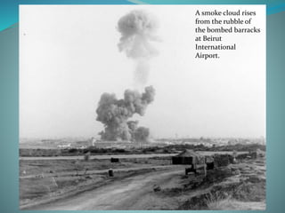 A smoke cloud rises
from the rubble of
the bombed barracks
at Beirut
International
Airport.
 