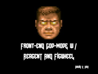 Front-enD God-modE w /
ReagenT AnD FigwheeL
DaviD Y. KaY
 