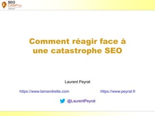 Laurent Peyrat – avril 2017 - https://www.peyrat.fr
Comment réagir face à
une catastrophe SEO
Laurent Peyrat
https://www.lamandrette.com https://www.peyrat.fr
@LaurentPeyrat
 