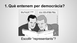 1. Què entenem per democràcia? 
Escollir “representants”? 
 