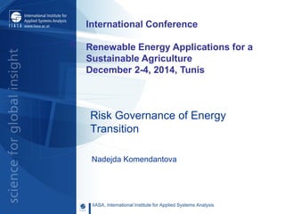 Risk Governance of Energy
Transition
Nadejda Komendantova
R
International Conference
Renewable Energy Applications for a
Sustainable Agriculture
December 2-4, 2014, Tunis
 