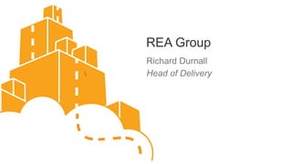 REA Group
    Richard Durnall
   Head of Delivery
 