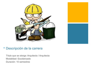 + Descripción de la carrera
Título que se otorga: Arquitecto / Arquitecta
Modalidad: Escolarizado
Duración: 10 semestres

 