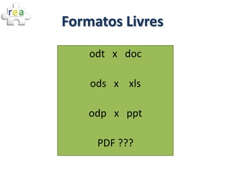 Formatos Livres
    odt x doc

    ods x xls

    odp x ppt

     PDF ???
 