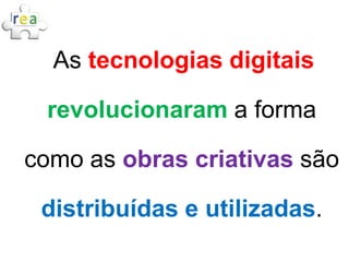 As tecnologias digitais

 revolucionaram a forma

como as obras criativas são

 distribuídas e utilizadas.
 