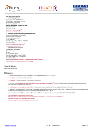 www.inrs.fr/eficatt EFICATT - Paludisme Page 5 / 5
Textes de référence
Pas de texte de référence.
Bibliographie
CNR Laboratoires associés
AP-HP Pitié Salpêtrière
Groupe Hospitalier Pitié-Salpêtrière
Laboratoire de Parasitologie - Mycologie
47-83 boulevard de l'Hôpital
75 651 PARIS CEDEX 13
Nom du responsable : Dr Marc THELLIER
Tél. : 01 42 16 01 48
Fax : 01 42 16 13 28
Email : marc.thellier@aphp.fr 3
3 mailto:marc.thellier@psl.aphp.fr
Institut de Recherche Biomédicale des Armées (IRBA)
Untité de parasitologie et d'entomologie
Institut hospitalo-universitaire
27 boulevard de Jean Moulin
13 005 MARSEILLE
Nom du responsable : Dr Bruno PRADINES
Tél. : 06 15 79 84 11
Email : bruno.pradines@gmail.com 4
4 mailto:bruno.pradines@free.fr
Institut Pasteur de la Guyane
Laboratoire de Parasitologie
23 avenue Pasteur
BP 6010
97 306 CAYENNE CEDEX
Nom du responsable : Dr Lise MUSSET
Tél. : 05 94 29 68 40 ou 58 21 (secrétariat)
Fax : 05 94 31 80 83
Email : lmusset@pasteur-cayenne.fr // cnrpaludisme@pasteur-cayenne.fr
Site CNR Paludisme : http://www.cnrpalu-france.org/
5 http://www.who.int/mediacentre/factsheets/fs094/fr/
6 http://www.invs.sante.fr/Dossiers-thematiques/Maladies-infectieuses/Maladies-a-transmission-vectorielle/Paludisme
7 http://opac.invs.sante.fr/doc_num.php?explnum_id=4963
8 http://www.hcsp.fr/explore.cgi/avisrapportsdomaine?clefr=310
1 | Recommandations sanitaires pour les voyageurs, 2014. Bull Épidémiol Hebd. 2014 ; 16-17 : 265-311.
2 | Paludisme. 5 Aide-mémoire n° 94. OMS, 2017.
3 | Paludisme. 6 Dossier thématique. Santé Publique France, 2011.
4 | Jeannel D - Les cas de paludisme répondant aux critères de la déclaration obligatoire 7, de 2001 à 2003. Surveillance nationale des maladies infectieuses, 2001-
2003. InVS (Santé Publique France), 2006 : 11 p.
5 | Paludisme grave chez l'adulte et chez l'enfant. 8 Place de l'artésunate injectable. Haut Conseil de la Santé Publique (HCSP), 2013.
6 | Tarantola A, Rachline A, Konto C, Houzé S et al. - Paludisme à P. falciparum après accident exposant au sang (AES) : à propos d’un cas, une revue de la littérature et
considérations pour la chimioprophylaxie post-exposition. Bull Épidémiol Hebd. 2003 ; 7 : 43-44.
7 | Babinet J, Gay F, Bustos D, Dubarry M et al. - Transmission of Plasmodium falciparum by heart transplant. BMJ. 1991 ; 303 (6816) : 1515-16.
 