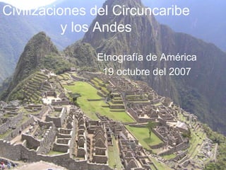 Civilizaciones del Circuncaribey los Andes Etnografía de América 19 octubre del 2007 