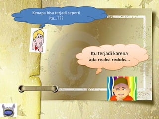 Kenapa bisa terjadi seperti
itu…???

Itu terjadi karena
ada reaksi redoks…

 