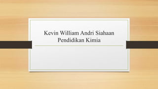 Kevin William Andri Siahaan
Pendidikan Kimia
 