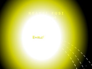 R E A K S I  F U S I di Matahari Helium Energi E=m.c 2 E=m.c 2 