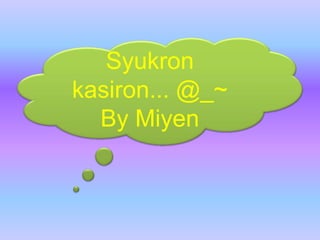 Syukron
kasiron... @_~
By Miyen
 