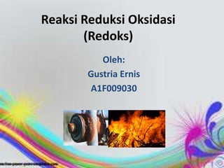 Reaksi Reduksi Oksidasi
       (Redoks)
          Oleh:
       Gustria Ernis
       A1F009030
 